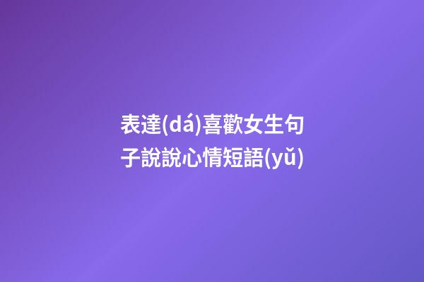 表達(dá)喜歡女生句子說說心情短語(yǔ)
