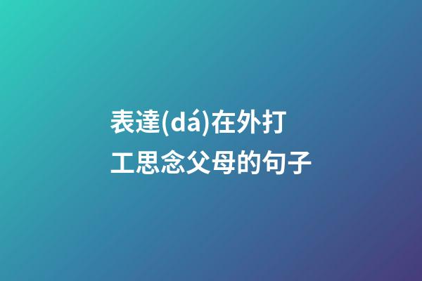 表達(dá)在外打工思念父母的句子