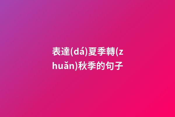 表達(dá)夏季轉(zhuǎn)秋季的句子