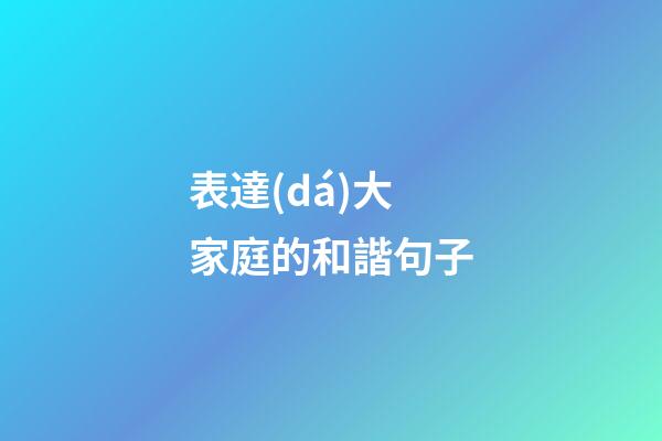 表達(dá)大家庭的和諧句子