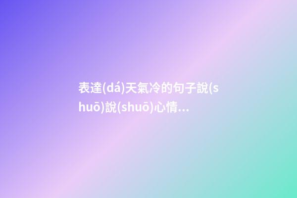 表達(dá)天氣冷的句子說(shuō)說(shuō)心情不好的說(shuō)說(shuō)