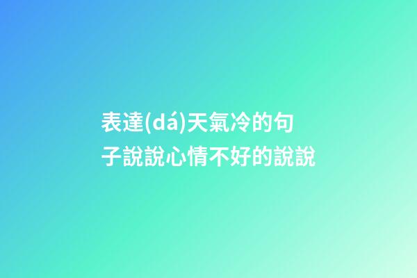表達(dá)天氣冷的句子說說心情不好的說說