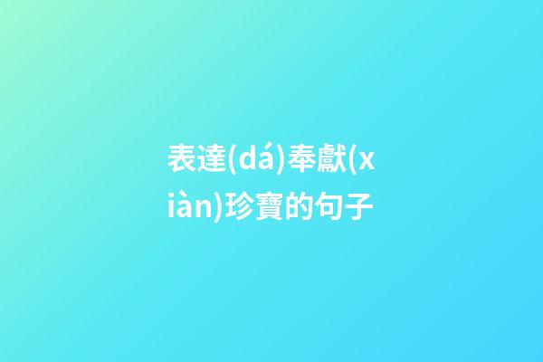 表達(dá)奉獻(xiàn)珍寶的句子