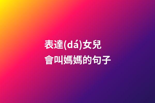 表達(dá)女兒會叫媽媽的句子