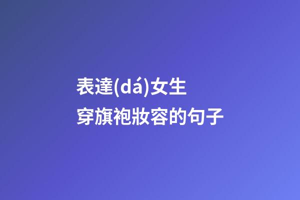 表達(dá)女生穿旗袍妝容的句子