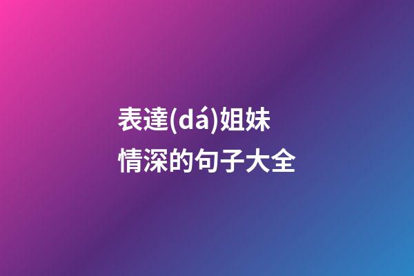 表達(dá)姐妹情深的句子大全
