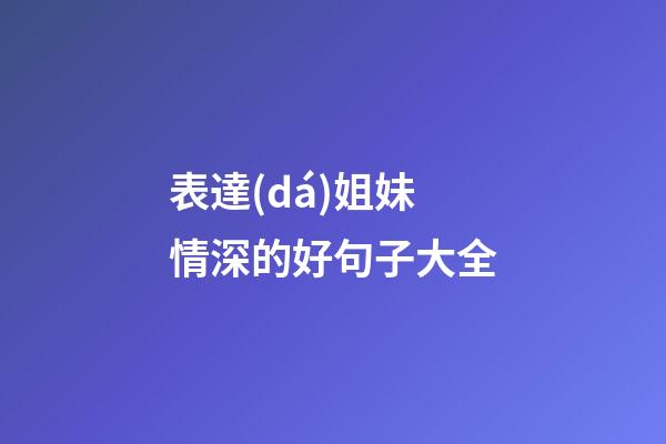 表達(dá)姐妹情深的好句子大全