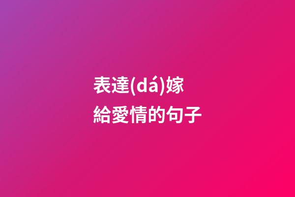 表達(dá)嫁給愛情的句子