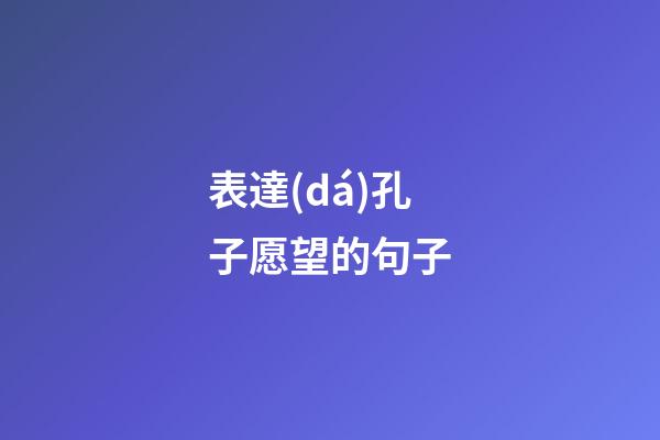 表達(dá)孔子愿望的句子