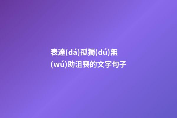 表達(dá)孤獨(dú)無(wú)助沮喪的文字句子