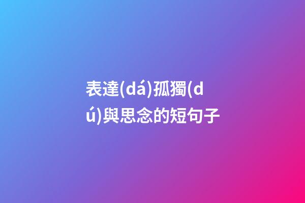 表達(dá)孤獨(dú)與思念的短句子