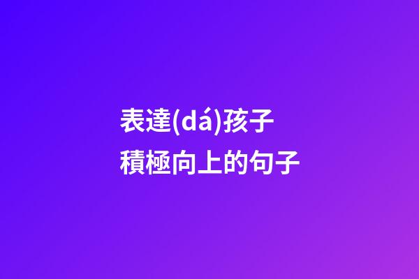 表達(dá)孩子積極向上的句子