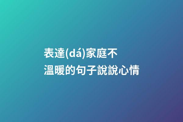 表達(dá)家庭不溫暖的句子說說心情
