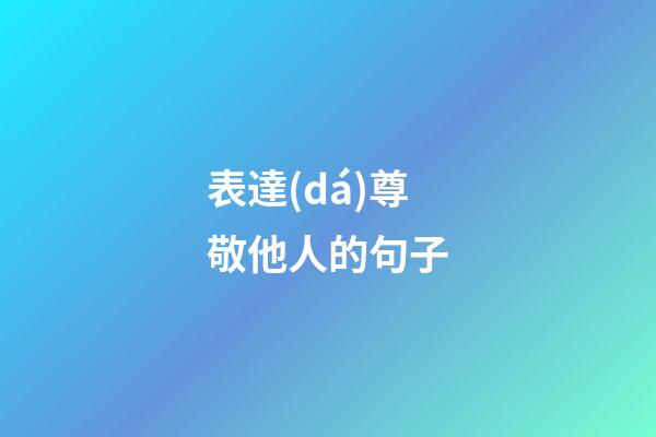 表達(dá)尊敬他人的句子