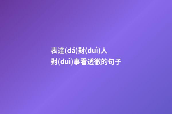 表達(dá)對(duì)人對(duì)事看透徹的句子