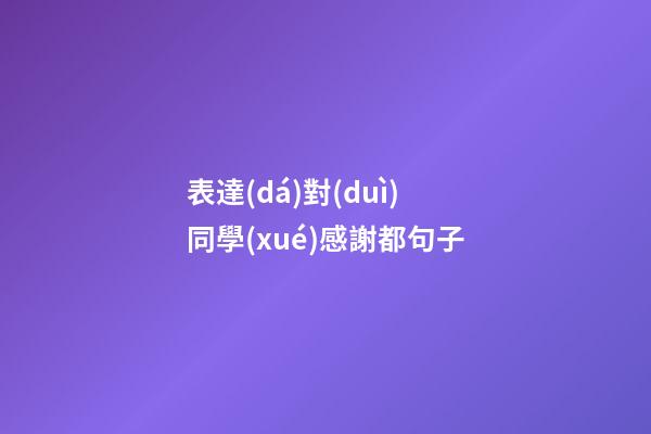 表達(dá)對(duì)同學(xué)感謝都句子