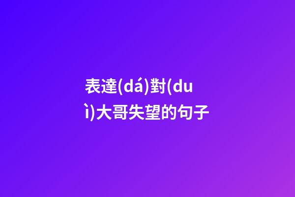 表達(dá)對(duì)大哥失望的句子