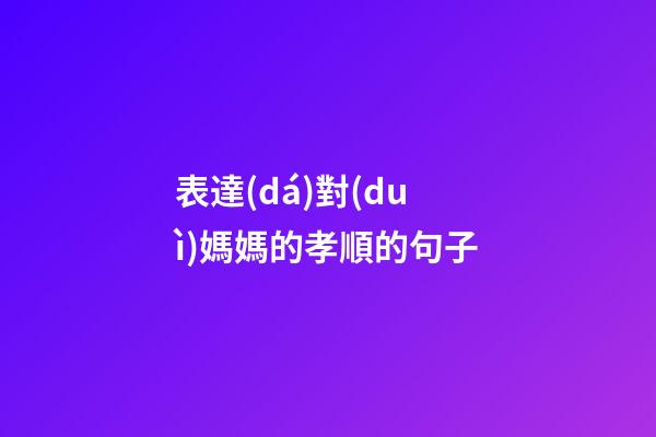 表達(dá)對(duì)媽媽的孝順的句子