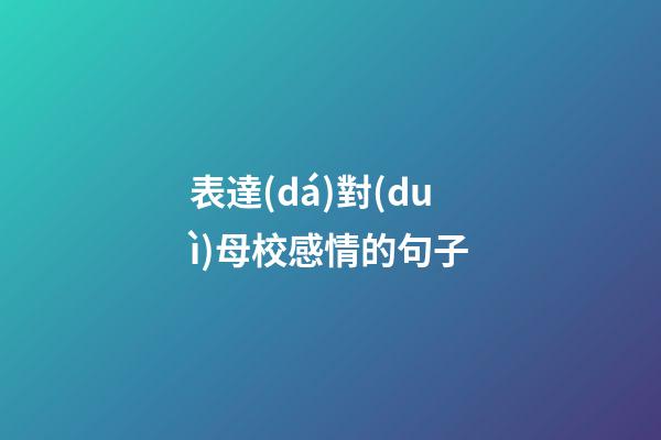 表達(dá)對(duì)母校感情的句子
