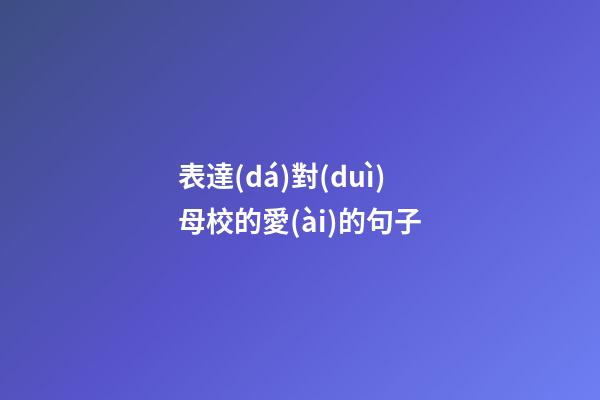 表達(dá)對(duì)母校的愛(ài)的句子