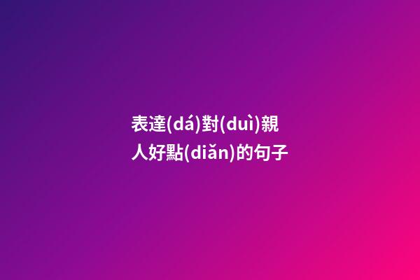 表達(dá)對(duì)親人好點(diǎn)的句子