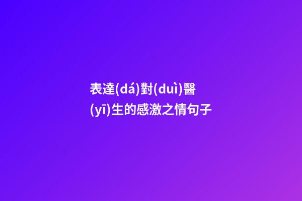 表達(dá)對(duì)醫(yī)生的感激之情句子