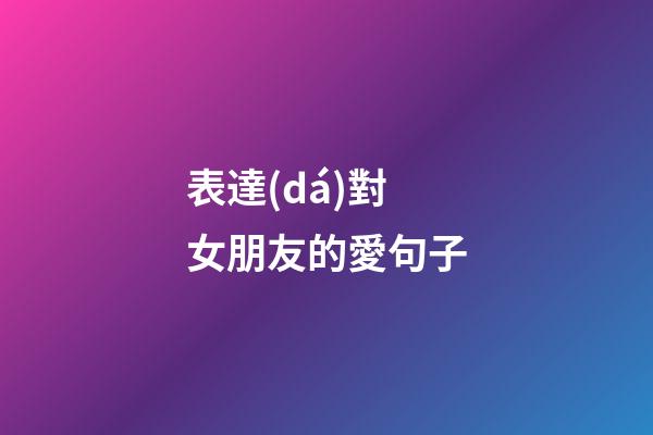 表達(dá)對女朋友的愛句子