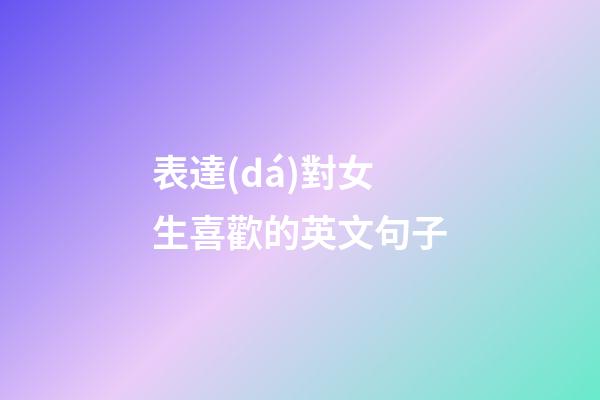 表達(dá)對女生喜歡的英文句子