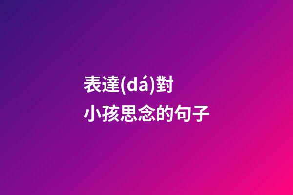 表達(dá)對小孩思念的句子