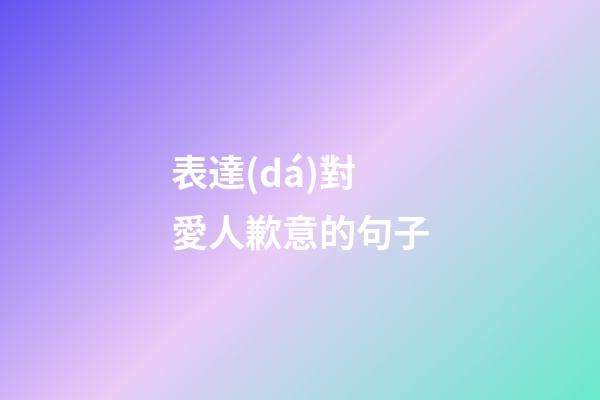 表達(dá)對愛人歉意的句子