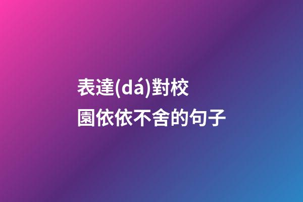 表達(dá)對校園依依不舍的句子