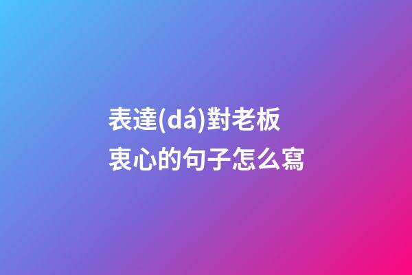 表達(dá)對老板衷心的句子怎么寫