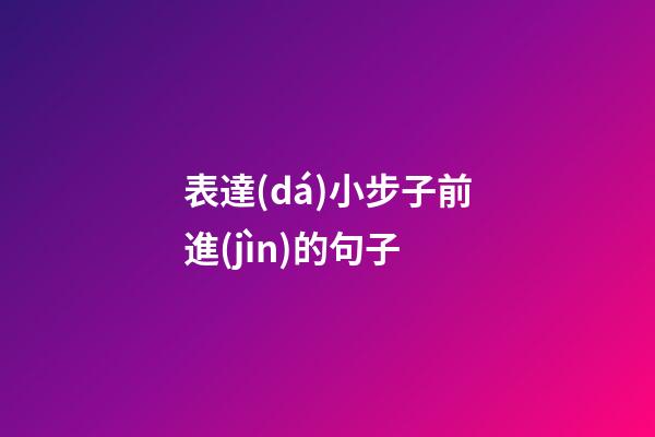 表達(dá)小步子前進(jìn)的句子