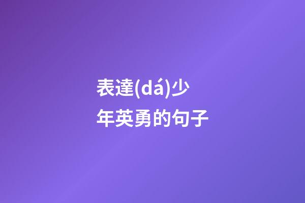 表達(dá)少年英勇的句子