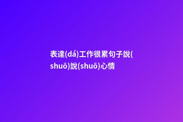 表達(dá)工作很累句子說(shuō)說(shuō)心情