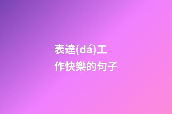 表達(dá)工作快樂的句子