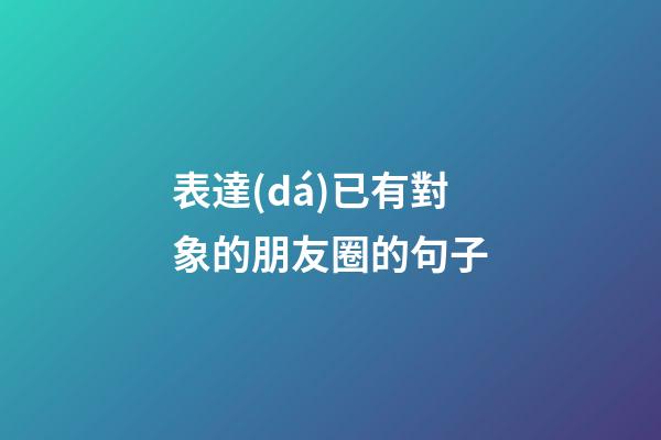 表達(dá)已有對象的朋友圈的句子