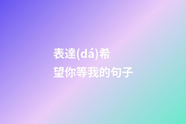 表達(dá)希望你等我的句子