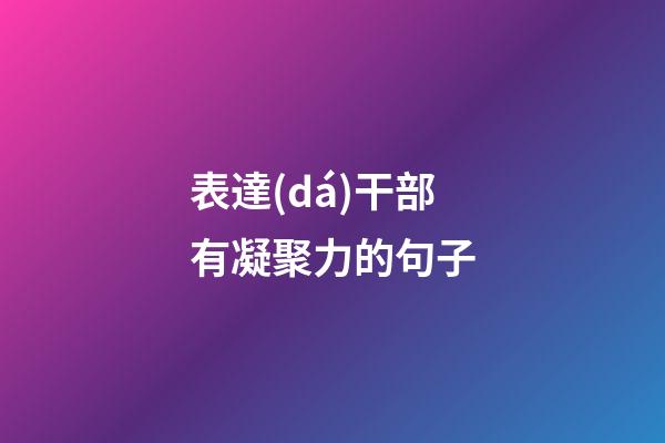表達(dá)干部有凝聚力的句子