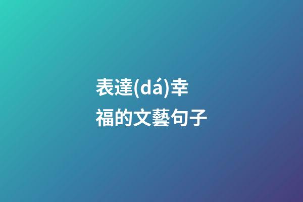 表達(dá)幸福的文藝句子