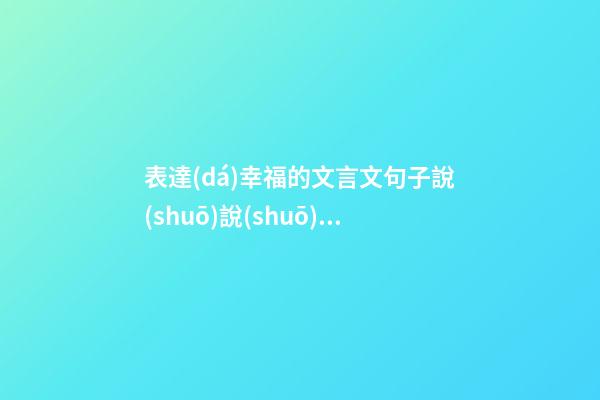 表達(dá)幸福的文言文句子說(shuō)說(shuō)心情