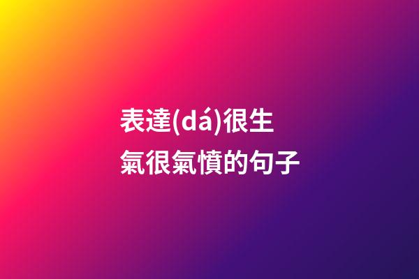表達(dá)很生氣很氣憤的句子
