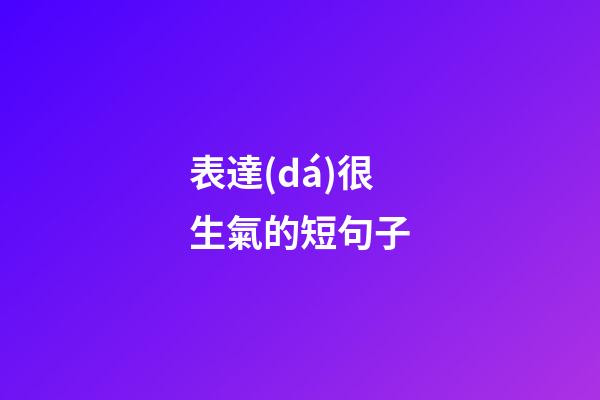 表達(dá)很生氣的短句子