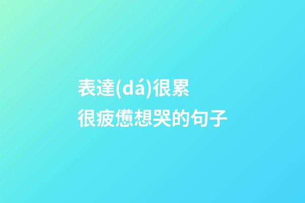 表達(dá)很累很疲憊想哭的句子