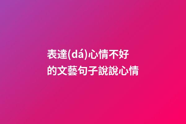 表達(dá)心情不好的文藝句子說說心情