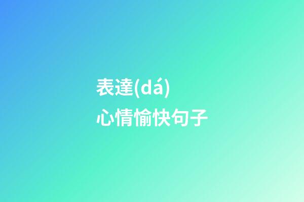 表達(dá)心情愉快句子