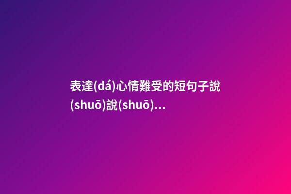 表達(dá)心情難受的短句子說(shuō)說(shuō)心情短語(yǔ)