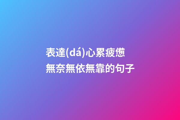 表達(dá)心累疲憊無奈無依無靠的句子