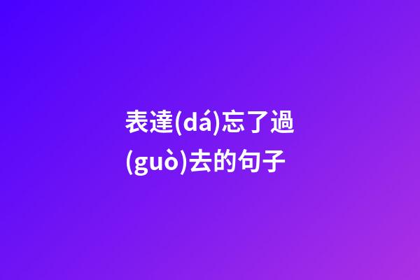 表達(dá)忘了過(guò)去的句子