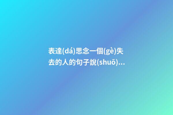 表達(dá)思念一個(gè)失去的人的句子說(shuō)說(shuō)心情